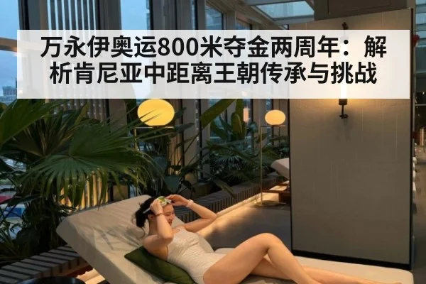 万永伊奥运800米夺金两周年：解析肯尼亚中距离王朝传承与挑战
